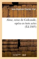 Aline, reine de Golconde, opéra en trois actes