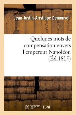 Quelques mots de compensation envers l'empereur Napoléon, sur ce qu'avance M. J.-J., Aristippe-Demonvel dans ses deux ouvrages...