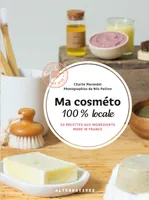 Ma cosméto 100% locale, 50 recettes aux ingrédients made in France