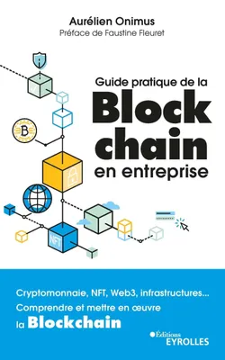 Guide pratique de la blockchain en entreprise, Cryptomonnaie, NFT, Web3, infrastructures... Comprendre et mettre en oeuvre la Blockchain