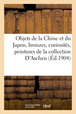 Objets de la Chine et du Japon, bronzes, curiosités, peintures de la collection D'Aschen, Objets de curiosité, bronzes, porcelaines de la collection de M. D.