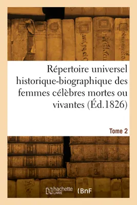 Répertoire universel historique-biographique des femmes célèbres mortes ou vivantes. Tome 2