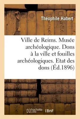 Ville de Reims. Musée archéologique. Dons à la ville & fouilles archéologiques. Etat des dons faits