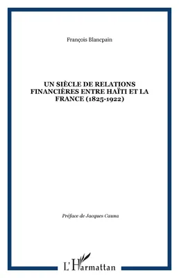 UN SIÈCLE DE RELATIONS FINANCIÈRES ENTRE HAÏTI ET LA FRANCE (1825-1922)
