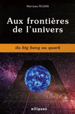 Aux frontières de l'univers du big bang au quark, du big bang au quark
