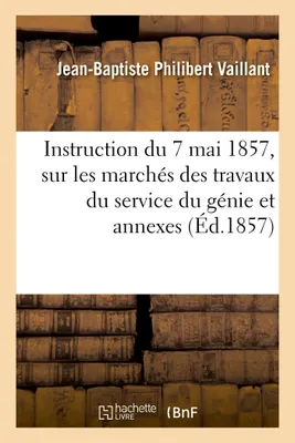 Instruction du 7 mai 1857, sur les marchés des travaux du service du génie et annexes, devis général et instruction sur les Cautionnements