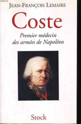 Coste. Premier médecin des armées de Napoléon, premier médecin des armées de Napoléon
