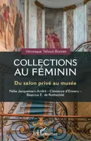 Collections au féminin, Du salon privé au musée - Nélie Jacquemart-André - Clémence d'Ennery - Béatrice E. Rothschild