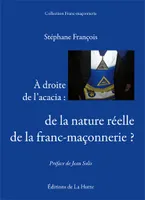 A droite de l'acacia / de la nature réelle de la franc-maçonnerie ?, de la nature réelle de la franc-maçonnerie ?