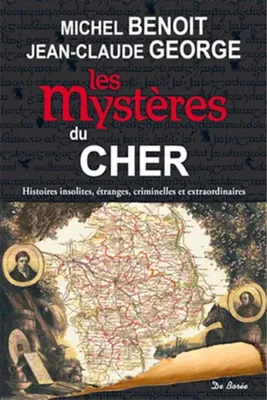 Les mystères du Cher / histoires insolites, étranges, criminelles et extraordinaires