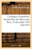 Catalogue d'exposition. Société libre des Beaux-arts, Paris, 15 décembre 1831