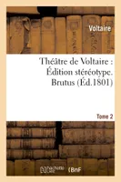 Théâtre de Voltaire : Édition stéréotype. Tome 2. Brutus