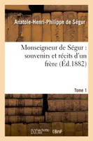Monseigneur de Ségur : souvenirs et récits d'un frère. T. 1
