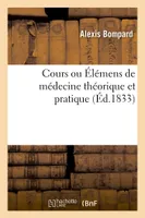 Cours ou Élémens de médecine théorique et pratique, précédé d'un abrégé de l'histoire de la médecine depuis son origine jusqu'à nos jours