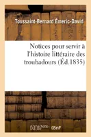 Notices pour servir à l'histoire littéraire des troubadours