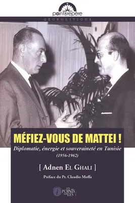 Méfiez-vous de Mattei !, Diplomatie, énergie et souveraineté en tunisie, 1956-1962