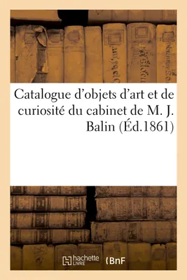 Catalogue d'objets d'art et de curiosité du cabinet de M. J. Balin