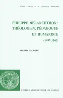 Philippe Melanchthon : théologien, pédagogue et humaniste (1497-1560), théologien, pédagogue et humaniste, 1497-1560