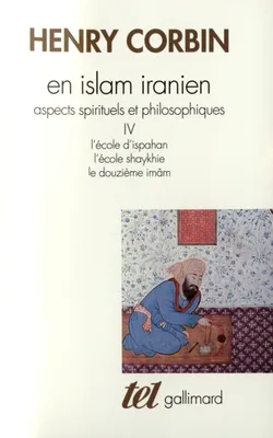 En Islam iranien., 4, L'école d'Ispahan ; L'école shaykhie ; Le douzième imâm, En Islam iranien (Tome 4), Aspects spirituels et philosophiques