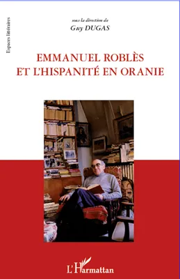 Emmanuel Roblès et l'hispanité en oranie, actes du colloque, 4-5 novembre 2008