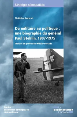 Du militaire au politique, Une biographie du général paul stehlin, 1907-1975