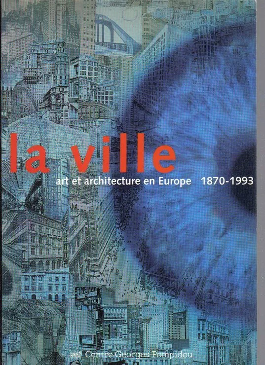 Ville, art et architecture en europe, 1870-1993 (La), 1870-1993 Centre national d'art et de culture Georges Pompidou