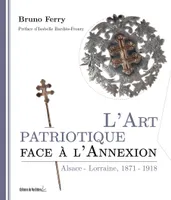 L'art patriotique face à l'annexion, Alsace-lorraine, 1871-1918