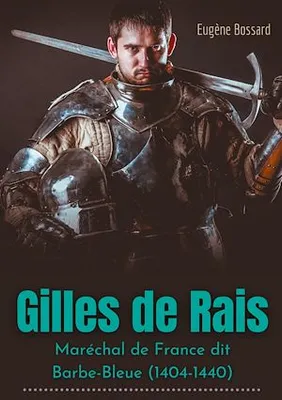 Gilles de Rais : Maréchal de France dit Barbe-Bleue (1404-1440), d'après des documents inédits