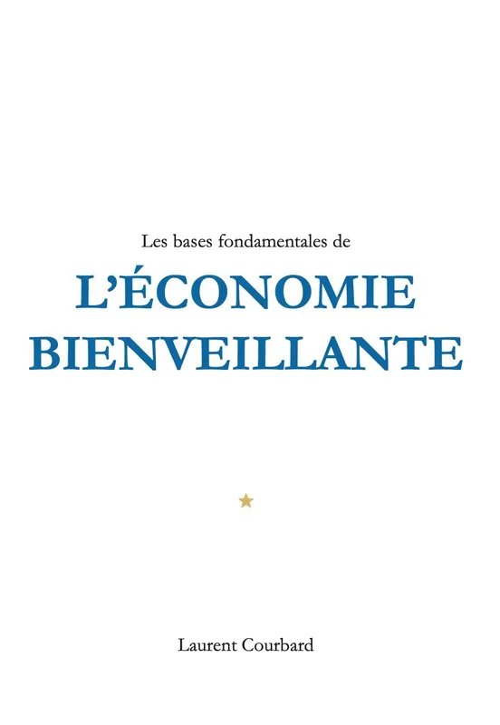 Livres Sciences Humaines et Sociales Sciences sociales Les bases fondamentales de l'économie bienveillante, Production et consommation bienveillantes Laurent Courbard