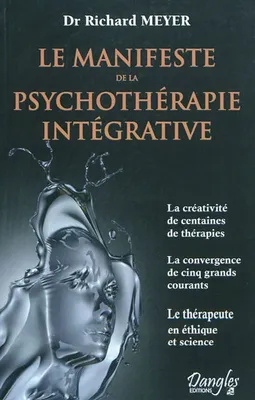 Le manifeste de la psychothérapie intégrative, la créativité de centaines de thérapies, la convergence de cinq grands courants, le thérapeute en éthique et science