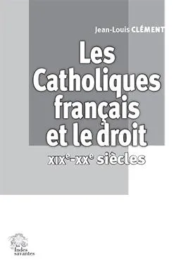 Les Catholiques français et le droit  XIXe-XXe siècles