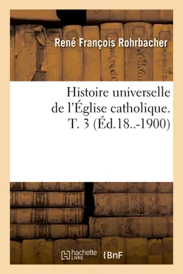 Histoire universelle de l'Église catholique. T. 3 (Éd.18..-1900)