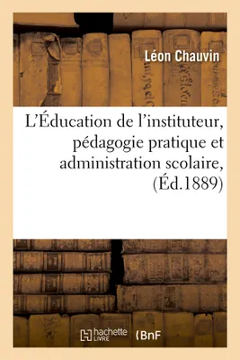 L'Éducation de l'instituteur, pédagogie pratique et administration scolaire, (Éd.1889)