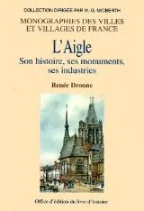 L'Aigle - son histoire, ses monuments, ses industries, son histoire, ses monuments, ses industries