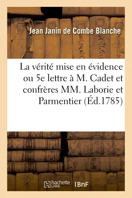 La vérité mise en évidence ou Cinquième lettre à M. Cadet et confrères MM. Laborie et Parmentier, avec une Réponse à l'ouvrage publié par M. Hallé et la Société royale de médecine de Paris, 1785