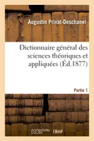 Dictionnaire général des sciences théoriques et appliquées. Partie 1