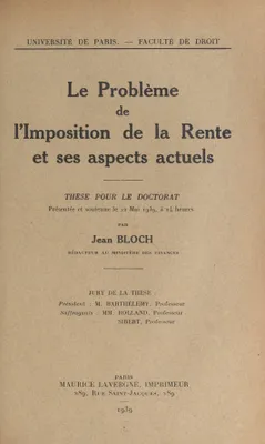 Le problème de l'imposition de la rente et ses aspects actuels, Thèse pour le Doctorat présentée et soutenue le 22 mai 1939, à 14 heures