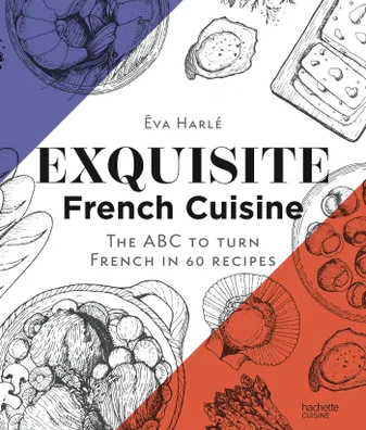 Exquisite French Cuisine, The ABC to turn French in 60 recipes