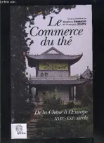 Le Commerce du thé de la Chine à l'Europe. XVIIe - XXIe siècles, de la Chine à l'Europe, XVIIe-XXIe siècle