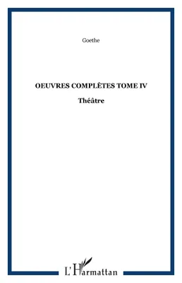 Oeuvres complètes / Goethe, Tome 4, Théâtre, OEuvres complètes Tome IV, Théâtre