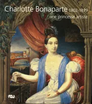 Charlotte Bonaparte, 1802-1839 / une princesse artiste, une princesse artiste
