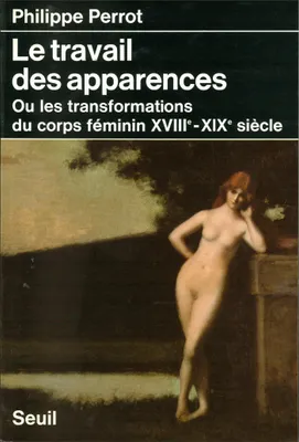 Le Corps féminin (XVIIIe-XIXe siècles). Le Travail des apparences, Le Travail des apparences