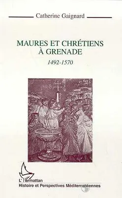 Maures et chrétiens à Grenade 1492-1570, 1492-1570