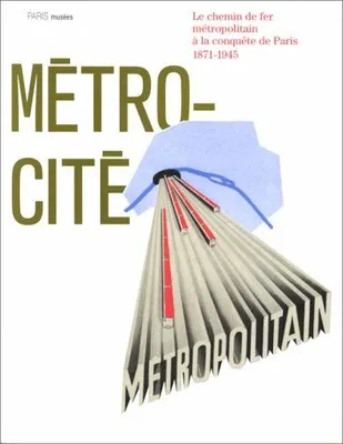Metro-cite - le chemin de fer metropolitain a la conquete de paris, 1871-1945, le chemin de fer métropolitain à la conquête de Paris