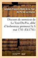 Discours de monsieur de La Tour-Du-Pin, abbé d'Ambournay prononcé le 8 mai 1761, jour de, sa réception à l'Académie royale des sciences et belles-lettres de Nancy