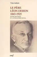 Le Père Léon Dehon 1823-1925, entre mystique et catholicisme social