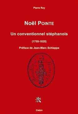 Noël POINTE - UN CONVENTIONNEL STÉPHANOIS 1755-1825, ouvrier armurier de Saint-Étienne, député de Rhône et Loire à la Convention...