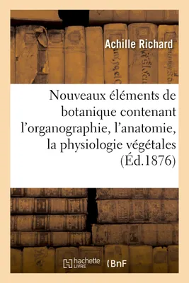 Nouveaux éléments de botanique contenant organographie, anatomie, physiologie végétales (11e éd.), : et les caractères de toutes les familles naturelles