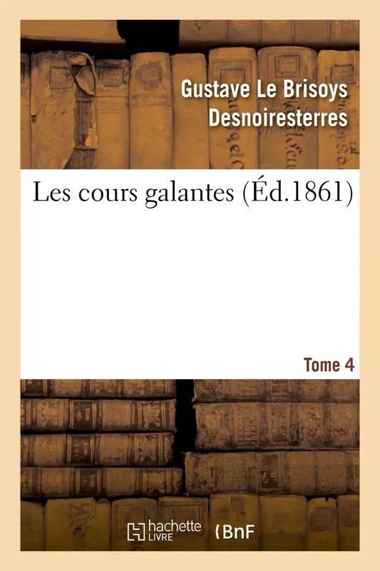Livres Littérature et Essais littéraires Romans contemporains Francophones Les cours galantes. Tome 4 Gustave Le Brisoys Desnoiresterres