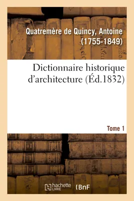 Dictionnaire historique d'architecture. Tome 1, comprenant dans son plan les notions historiques, descriptives, archéologiques de cet art